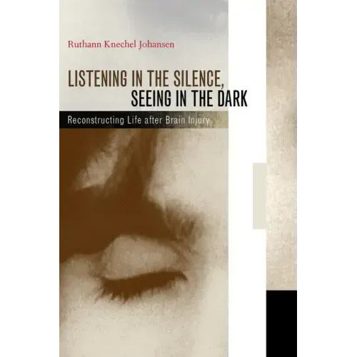 Listening in the Silence, Seeing in the Dark: Reconstructing Life After Brain Injury - Hardcover