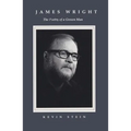 James Wright: The Poetry of a Grown Man: Constancy and Transition in the Work of James Wright