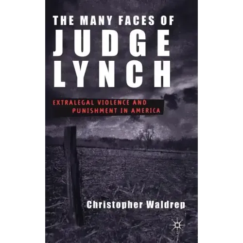 The Many Faces of Judge Lynch: Extralegal Violence and Punishment in America - Hardcover