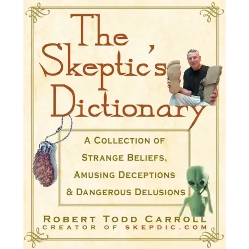 The Skeptic's Dictionary: A Collection of Strange Beliefs, Amusing Deceptions, and Dangerous Delusions - Paperback