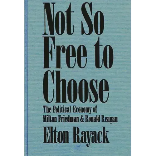 Not So Free to Choose: The Political Economy of Milton Friedman and Ronald Reagan - Hardcover