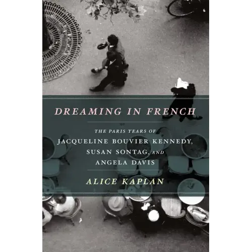Dreaming in French: The Paris Years of Jacqueline Bouvier Kennedy, Susan Sontag, and Angela Davis - Paperback