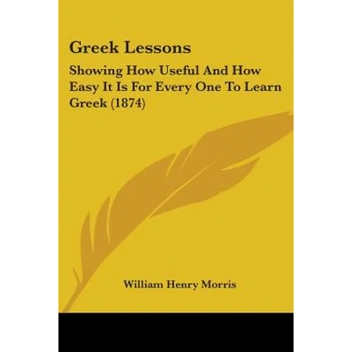 Greek Lessons: Showing How Useful And How Easy It Is For Every One To Learn Greek (1874) - Paperback