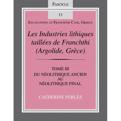 Les Industries Lithiques Taillées de Franchthi (Argolide, Grèce), Volume 3: Du Néolithique Ancien Au Néolithique Final, Fascicle 13 - Paperback
