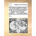 The Amorous Gallant's Tongue Tipped with Golden Expressions: Or, the Art of Courtship Refined. ... Together with a Canting Academy, ... the Twelfth Ed