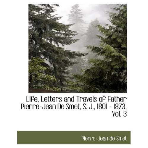 Life, Letters and Travels of Father Pierre-Jean de Smet, S. J., 1801 - 1873, Vol. 3 - Paperback