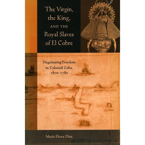 The Virgin, the King, and the Royal Slaves of El Cobre: Negotiating Freedom in Colonial Cuba, 1670-1780 - Paperback