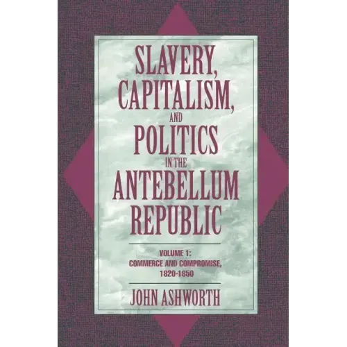 Slavery, Capitalism, and Politics in the Antebellum Republic: Volume 1, Commerce and Compromise, 1820 1850 - Paperback