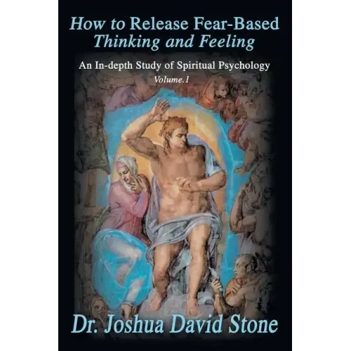 How to Release Fear-Based Thinking and Feeling: An In-Depth Study of Spiritual Psychology Vol. 1 - Paperback