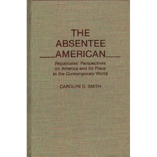 The Absentee American: Repatriates' Perspectives on America and Its Place in the Contemporary World - Hardcover