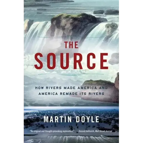 The Source: How Rivers Made America and America Remade Its Rivers - Paperback
