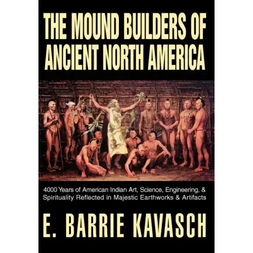 The Mound Builders of Ancient North America: 4000 Years of American Indian Art, Science, Engineering, & Spirituality Reflected in Majestic Earthworks - Hardcover