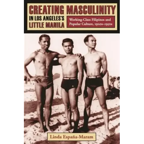 Creating Masculinity in Los Angeles's Little Manila: Working-Class Filipinos and Popular Culture, 1920s-1950s - Paperback
