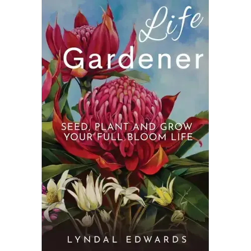 Life Gardener: Seed, Plant and Grow Your Full Bloom Life - Paperback