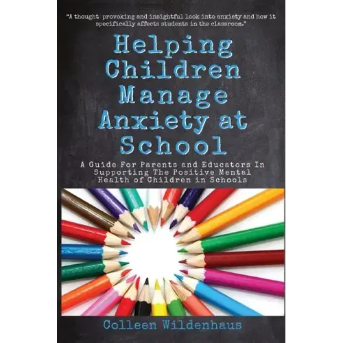Helping Children Manage Anxiety at School: A Guide for Parents and Educators In Supporting the Positive Mental Health of Children in Schools - Paperback