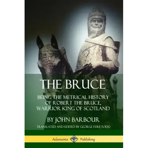 The Bruce: Being the Metrical History of Robert the Bruce, Warrior King of Scotland - Paperback