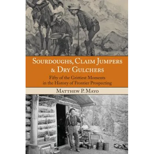 Sourdoughs, Claim Jumpers & Dry Gulchers: Fifty Of The Grittiest Moments In The History Of Frontier Prospecting - Paperback
