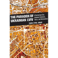 The Paradox of Ukrainian LVIV: A Borderland City Between Stalinists, Nazis, and Nationalists