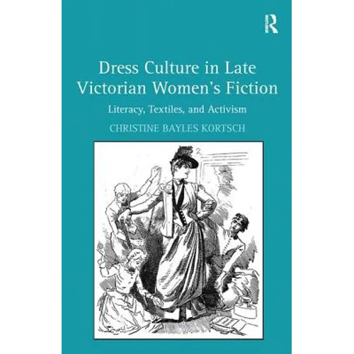 Dress Culture in Late Victorian Women's Fiction: Literacy, Textiles, and Activism - Paperback