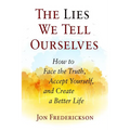 The Lies We Tell Ourselves: How to Face the Truth, Accept Yourself, and Create a Better Life