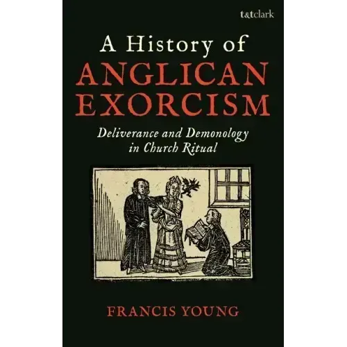 A History of Anglican Exorcism: Deliverance and Demonology in Church Ritual - Paperback