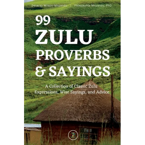 99 Zulu Proverbs and Sayings: A Collection of Classic Zulu Expressions, Wise Sayings, and Advice - Paperback