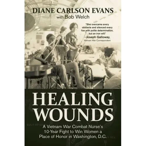 Healing Wounds: A Vietnam War Combat Nurse's 10-Year Fight to Win Women a Place of Honor in Washington, D.C. - Hardcover