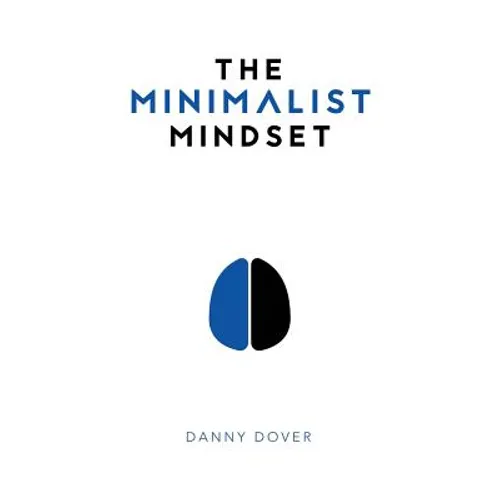 The Minimalist Mindset: The Practical Path to Making Your Passions a Priority and to Retaking Your Freedom