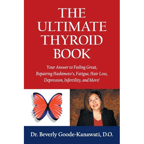 The Ultimate Thyroid Book: Your Answer to Feeling Great, Repairing Hashimoto's, Fatigue, Hair Loss, Depression, Infertility and More! - Paperback