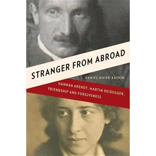 Stranger from Abroad: Hannah Arendt, Martin Heidegger, Friendship and Forgiveness - Hardcover