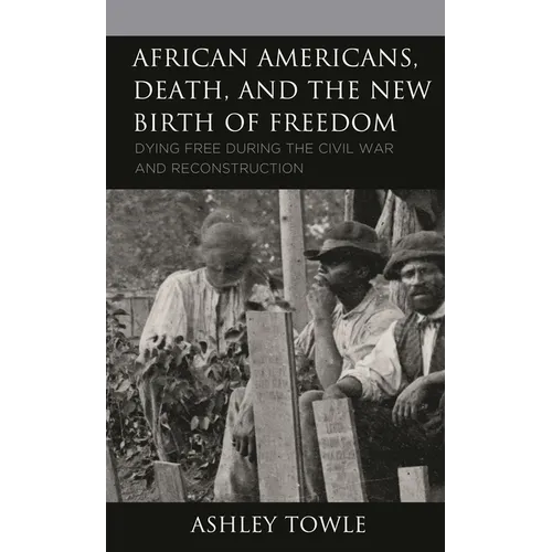 African Americans, Death, and the New Birth of Freedom: Dying Free During the Civil War and Reconstruction - Hardcover