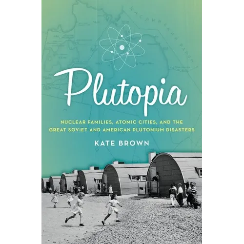 Plutopia: Nuclear Families, Atomic Cities, and the Great Soviet and American Plutonium Disasters - Hardcover