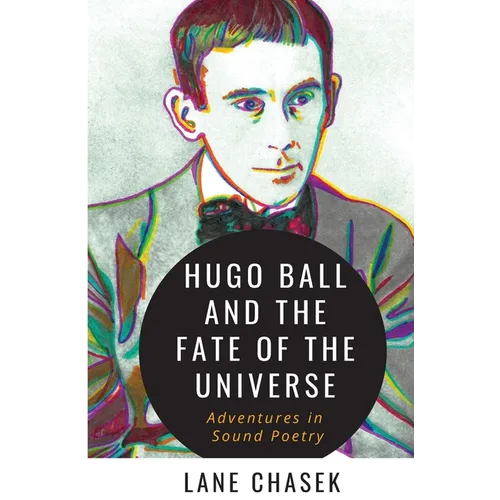 Hugo Ball and the Fate of the Universe: Adventures in Sound Poetry - Paperback
