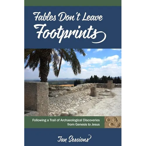 Fables Don't Leave Footprints: Following a Trail of Archaeological Discoveries from Genesis to Jesus - Paperback