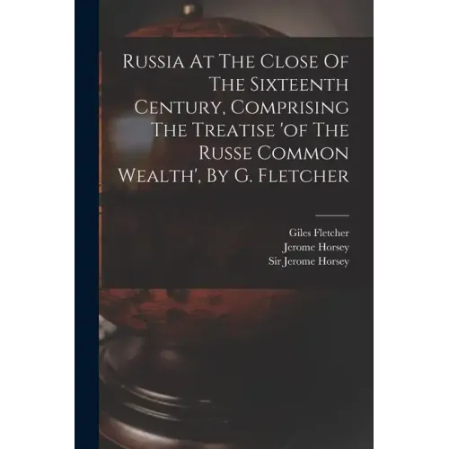Russia At The Close Of The Sixteenth Century, Comprising The Treatise 'of The Russe Common Wealth', By G. Fletcher - Paperback