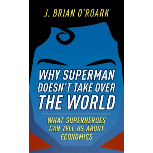 Why Superman Doesn't Take Over the World: What Superheroes Can Tell Us about Economics - Hardcover