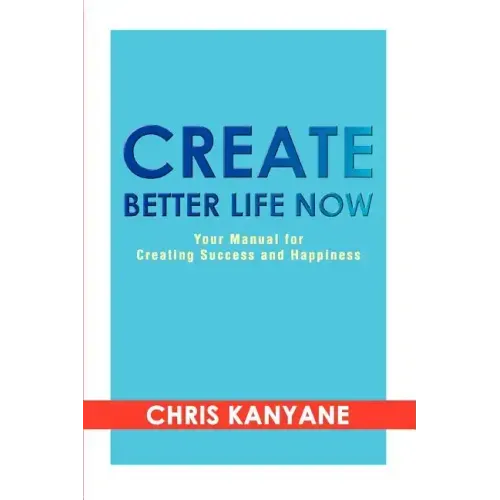 Create Better Life Now: Your Manual for Creating Success and Happiness - Paperback