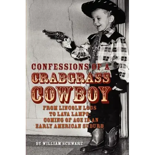 Confessions of a Crabgrass Cowboy: From Lincoln Logs to Lava Lamps: Coming of Age in an Early American Suburb - Paperback