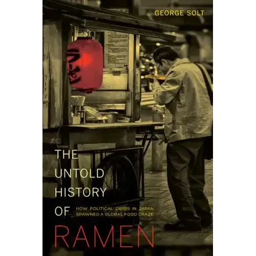 The Untold History of Ramen: How Political Crisis in Japan Spawned a Global Food Craze Volume 49 - Paperback