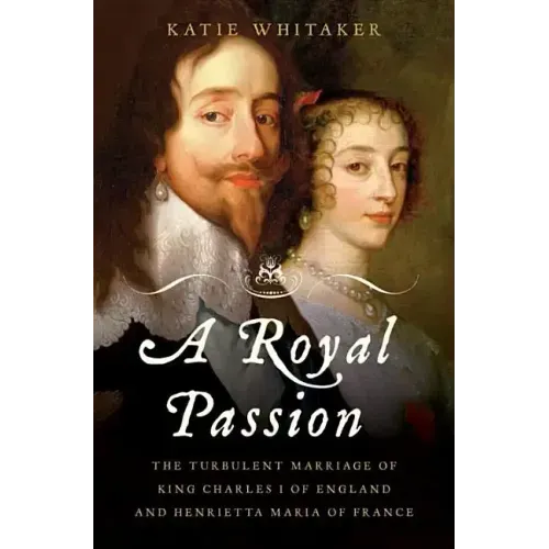 Royal Passion: The Turbulent Marriage of King Charles I of England and Henrietta Maria of France - Hardcover