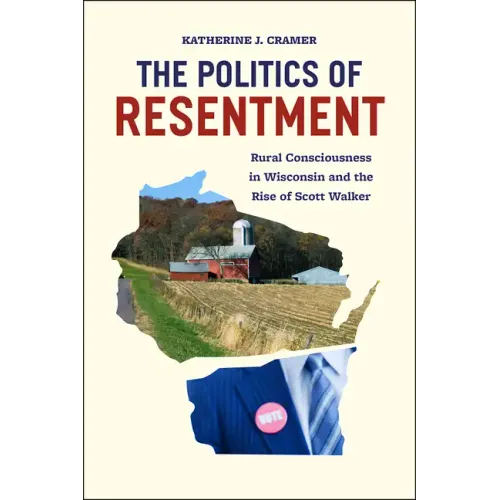 The Politics of Resentment: Rural Consciousness in Wisconsin and the Rise of Scott Walker - Paperback