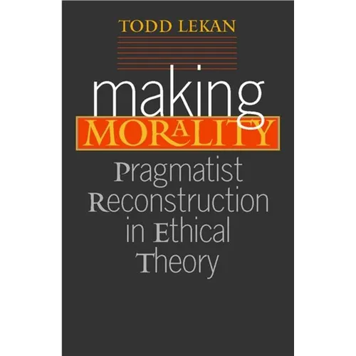 Making Morality: Pragmatist Reconstruction in Ethical Theory - Paperback