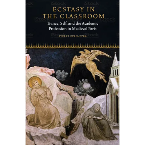 Ecstasy in the Classroom: Trance, Self, and the Academic Profession in Medieval Paris - Paperback