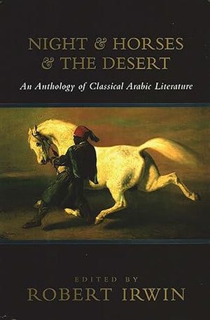 Night and Horses and the Desert: An Anthology of Classical Arabic Literature Edited by Robert Irwin-Hardcover