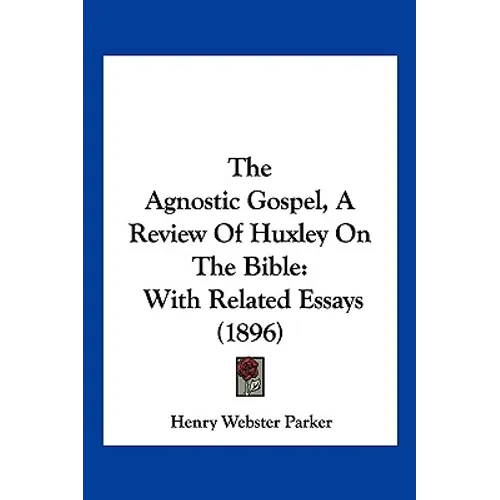 The Agnostic Gospel, A Review Of Huxley On The Bible: With Related Essays (1896) - Paperback