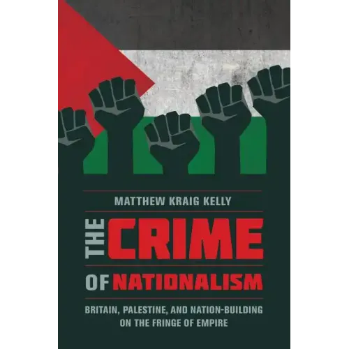 The Crime of Nationalism: Britain, Palestine, and Nation-Building on the Fringe of Empire - Paperback