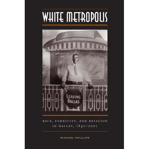 White Metropolis: Race, Ethnicity, and Religion in Dallas, 1841-2001 - Paperback