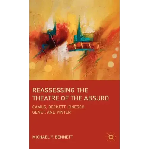 Reassessing the Theatre of the Absurd: Camus, Beckett, Ionesco, Genet, and Pinter - Hardcover