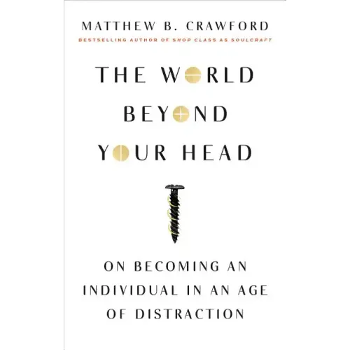 The World Beyond Your Head: On Becoming an Individual in an Age of Distraction - Paperback