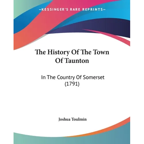 The History Of The Town Of Taunton: In The Country Of Somerset (1791) - Paperback
